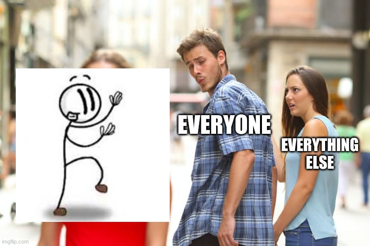 *music plays* | EVERYONE; EVERYTHING ELSE | image tagged in memes,distracted boyfriend | made w/ Imgflip meme maker