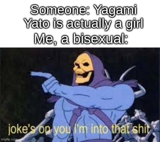 a h a | Someone: Yagami Yato is actually a girl; Me, a bisexual: | image tagged in jokes on you im into that shit,yuh | made w/ Imgflip meme maker