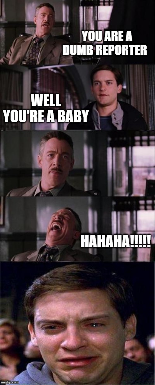 boss being mean | YOU ARE A DUMB REPORTER; WELL YOU'RE A BABY; HAHAHA!!!!! | image tagged in memes,peter parker cry | made w/ Imgflip meme maker