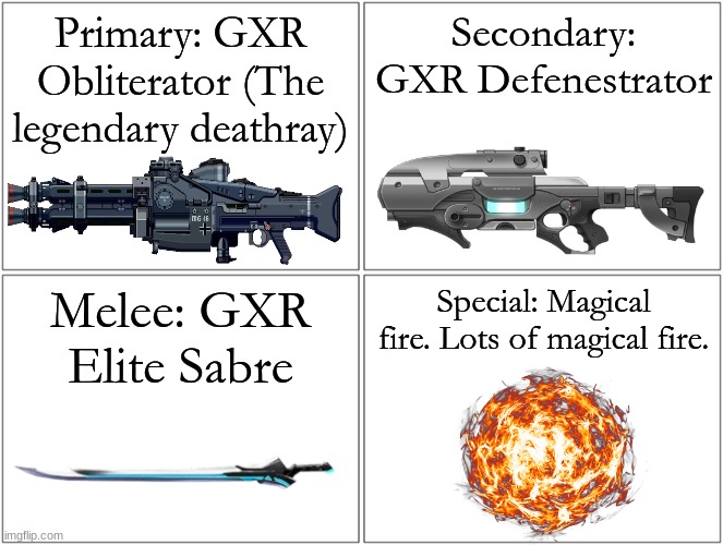 My loadout. | Primary: GXR Obliterator (The legendary deathray); Secondary: GXR Defenestrator; Melee: GXR Elite Sabre; Special: Magical fire. Lots of magical fire. | image tagged in memes,blank comic panel 2x2,goatfire,anime girls army,gxr | made w/ Imgflip meme maker