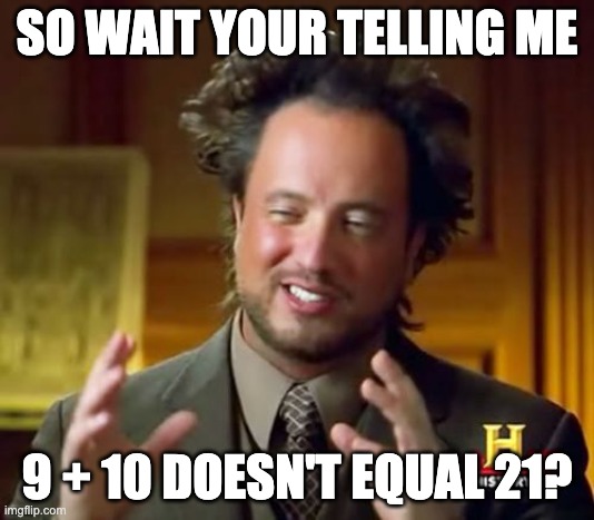 Ancient Aliens | SO WAIT YOUR TELLING ME; 9 + 10 DOESN'T EQUAL 21? | image tagged in memes,ancient aliens | made w/ Imgflip meme maker