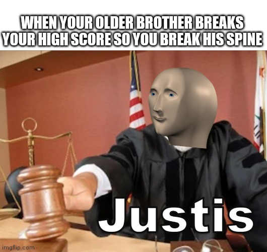 Meme man Justis | WHEN YOUR OLDER BROTHER BREAKS YOUR HIGH SCORE SO YOU BREAK HIS SPINE | image tagged in meme man justis | made w/ Imgflip meme maker