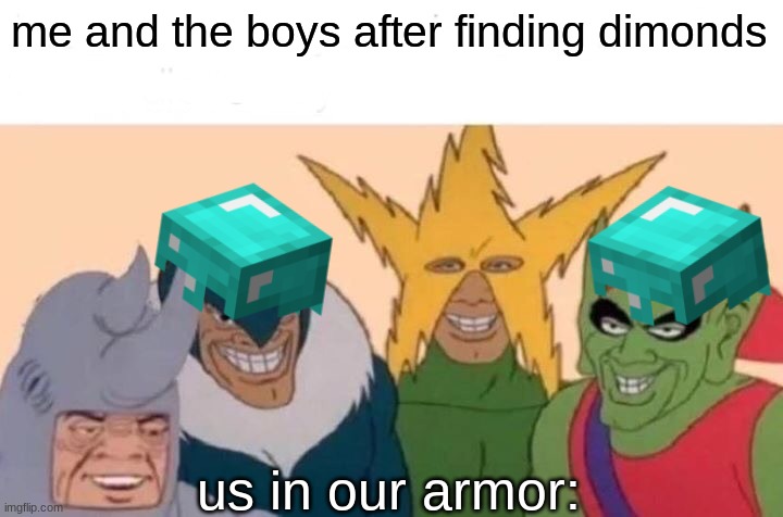 Me And The Boys | me and the boys after finding dimonds; us in our armor: | image tagged in memes,me and the boys | made w/ Imgflip meme maker