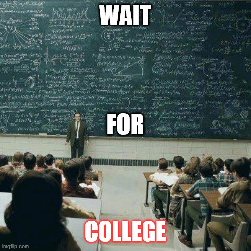 School | WAIT COLLEGE FOR | image tagged in school | made w/ Imgflip meme maker