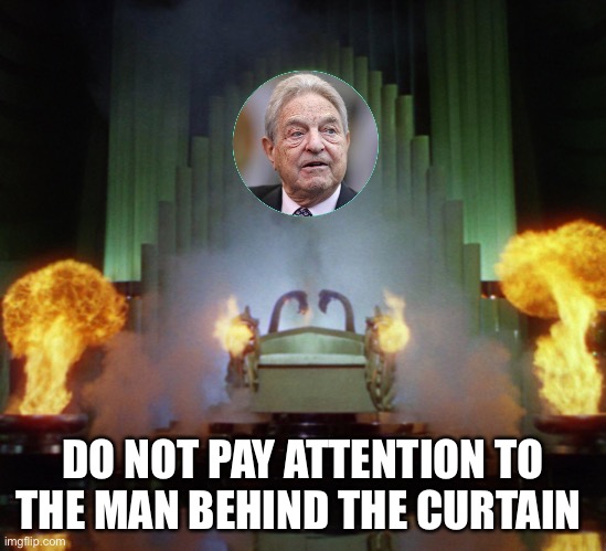 Soros behind the curtain | DO NOT PAY ATTENTION TO
THE MAN BEHIND THE CURTAIN | image tagged in soros behind the curtain | made w/ Imgflip meme maker