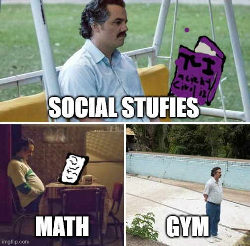 school | SOCIAL STUFIES; MATH; GYM | image tagged in memes,sad pablo escobar,fresh memes,school | made w/ Imgflip meme maker