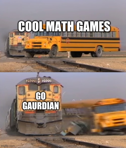 gg be like | COOL MATH GAMES; GO GAURDIAN | image tagged in a train hitting a school bus | made w/ Imgflip meme maker