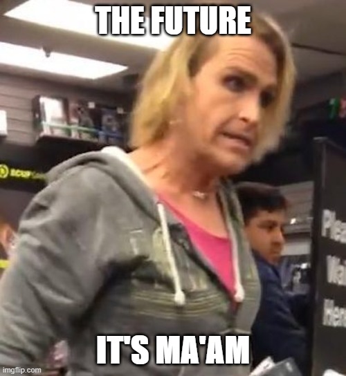 It's ma"am |  THE FUTURE; IT'S MA'AM | image tagged in it's ma am | made w/ Imgflip meme maker