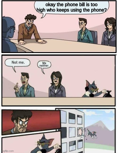 he deserved it | okay the phone bill is too high who keeps using the phone? | image tagged in boardroom meeting suggestion,memes,tom and jerry | made w/ Imgflip meme maker