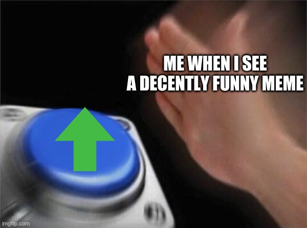 Blank Nut Button Meme | ME WHEN I SEE A DECENTLY FUNNY MEME | image tagged in memes,blank nut button | made w/ Imgflip meme maker