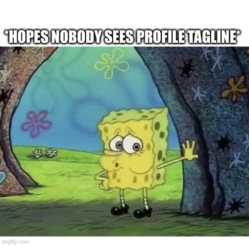 SPONGEBOB TIRED EXHAUSTED WHEW | *HOPES NOBODY SEES PROFILE TAGLINE* | image tagged in spongebob tired exhausted whew | made w/ Imgflip meme maker