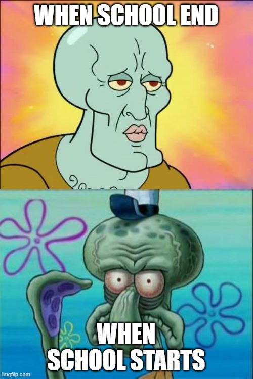 Squidward Meme | WHEN SCHOOL END WHEN SCHOOL STARTS | image tagged in memes,squidward | made w/ Imgflip meme maker