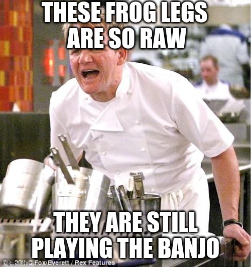 Kermit's Being Cooked! | THESE FROG LEGS 
ARE SO RAW; THEY ARE STILL PLAYING THE BANJO | image tagged in memes,chef gordon ramsay,kermit the frog,funny | made w/ Imgflip meme maker