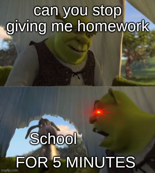 I'm GiViNg YoU hOmEwOrK fOr BrEaThInG | can you stop giving me homework; School; FOR 5 MINUTES | image tagged in could you not ___ for 5 minutes | made w/ Imgflip meme maker
