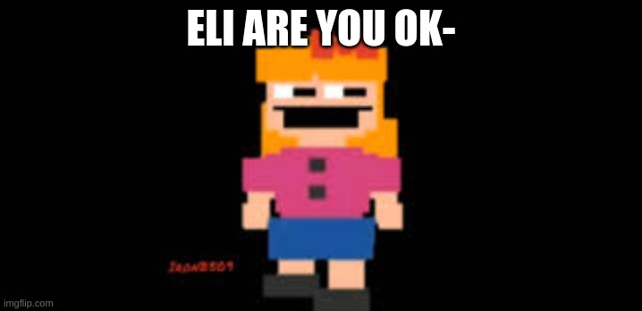 ELI ARE YOU OK- | made w/ Imgflip meme maker