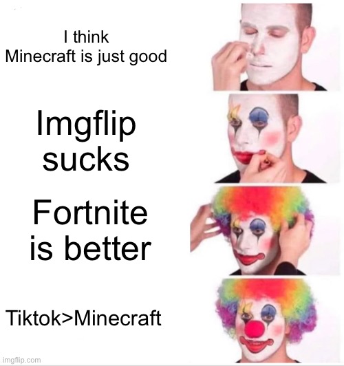 All of these are false (Minecraft is great not just good) | I think Minecraft is just good; Imgflip sucks; Fortnite is better; Tiktok>Minecraft | image tagged in memes,clown applying makeup | made w/ Imgflip meme maker