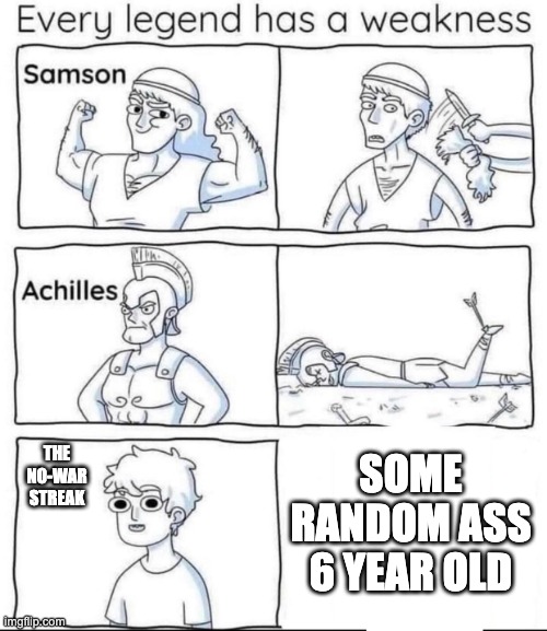 Every legend has a weakness | THE NO-WAR STREAK; SOME RANDOM ASS 6 YEAR OLD | image tagged in every legend has a weakness | made w/ Imgflip meme maker