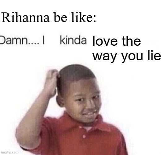 TITLE | Rihanna be like:; love the way you lie | image tagged in damn i kinda don t meme | made w/ Imgflip meme maker