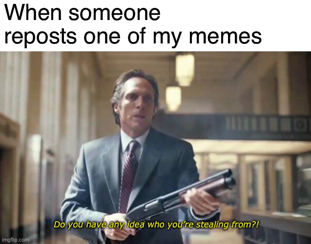 Y’all better not! | When someone reposts one of my memes; Do you have any idea who you’re stealing from?! | image tagged in funny,memes,dark knight,joker,reposts,reposts are lame | made w/ Imgflip meme maker