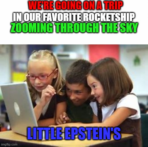 They're ready to explore- | WE'RE GOING ON A TRIP; IN OUR FAVORITE ROCKETSHIP; ZOOMING THROUGH THE SKY; LITTLE EPSTEIN'S | image tagged in jeffrey epstein,but small | made w/ Imgflip meme maker