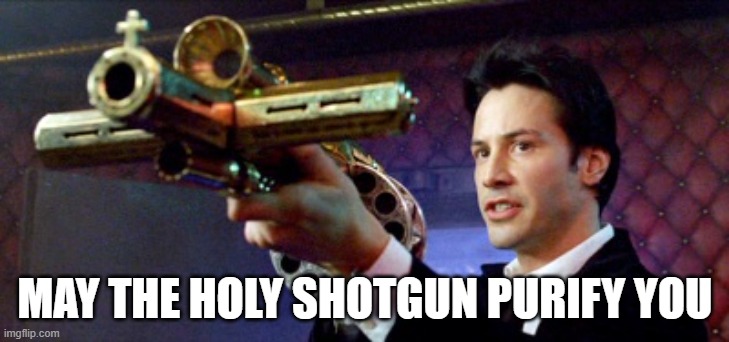 constantine holy shotgun | MAY THE HOLY SHOTGUN PURIFY YOU | image tagged in constantine holy shotgun | made w/ Imgflip meme maker