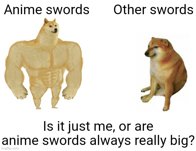 Anime swords | Anime swords; Other swords; Is it just me, or are anime swords always really big? | image tagged in memes,buff doge vs cheems | made w/ Imgflip meme maker