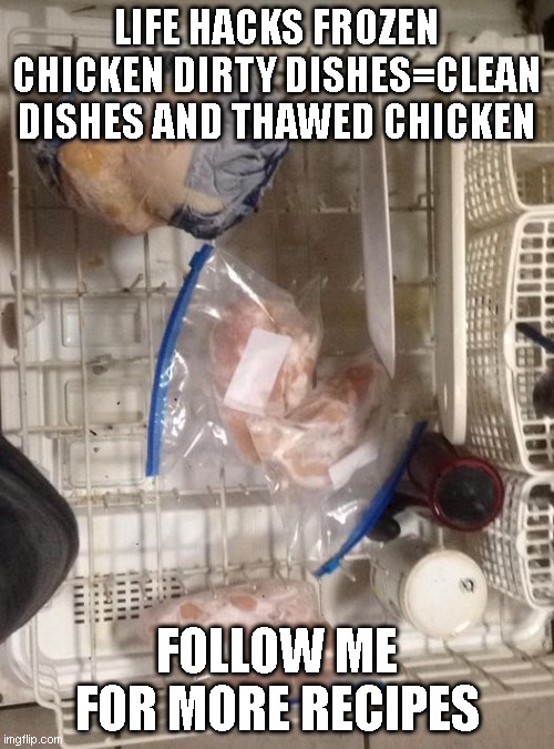 Life Hacks | LIFE HACKS FROZEN CHICKEN DIRTY DISHES=CLEAN DISHES AND THAWED CHICKEN; FOLLOW ME FOR MORE RECIPES | image tagged in life hack | made w/ Imgflip meme maker