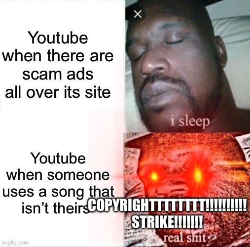 Youtube when there are scam ads all over its site; Youtube when someone uses a song that isn’t theirs; COPYRIGHTTTTTTTT!!!!!!!!!! STRIKE!!!!!!! | image tagged in youtube,memes,web,copyright | made w/ Imgflip meme maker