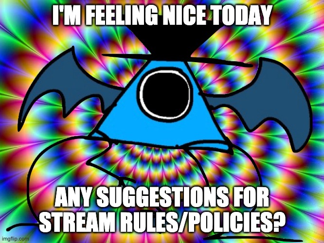 Drugged Luno | I'M FEELING NICE TODAY; ANY SUGGESTIONS FOR STREAM RULES/POLICIES? | image tagged in drugged luno | made w/ Imgflip meme maker