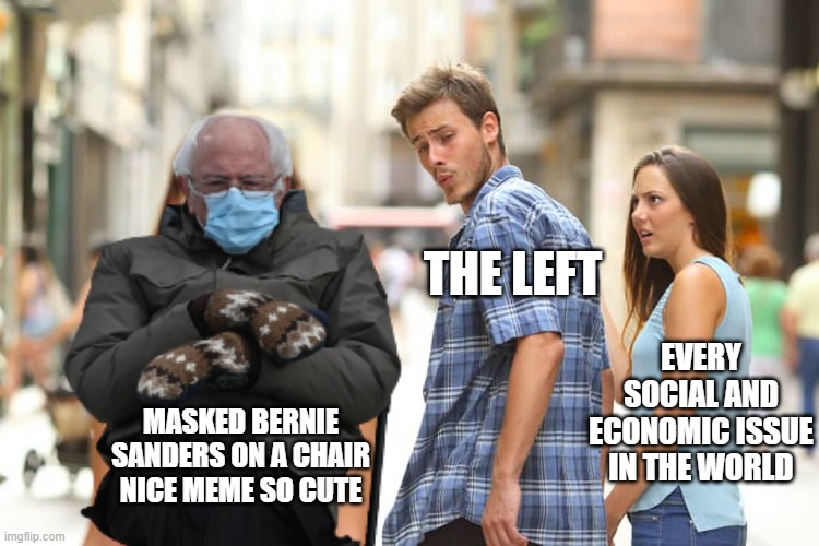 Distracted Boyfriend | THE LEFT; EVERY SOCIAL AND ECONOMIC ISSUE IN THE WORLD; MASKED BERNIE SANDERS ON A CHAIR NICE MEME SO CUTE | image tagged in memes,distracted boyfriend,bernie sanders,left | made w/ Imgflip meme maker