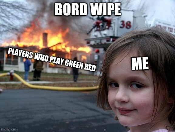 i hate green red players | BORD WIPE; ME; PLAYERS WHO PLAY GREEN RED | image tagged in memes,disaster girl | made w/ Imgflip meme maker