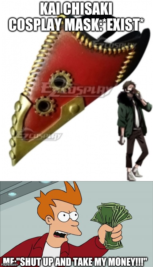 Gimme dat mask pleaseeeeeeeeeeeeeeeeeeeeee | KAI CHISAKI COSPLAY MASK:*EXIST*; ME:"SHUT UP AND TAKE MY MONEY!!!" | image tagged in memes,shut up and take my money fry,cosplay,mask | made w/ Imgflip meme maker