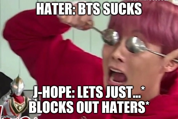 block them out hobi | HATER: BTS SUCKS; J-HOPE: LETS JUST...* BLOCKS OUT HATERS* | image tagged in bts | made w/ Imgflip meme maker