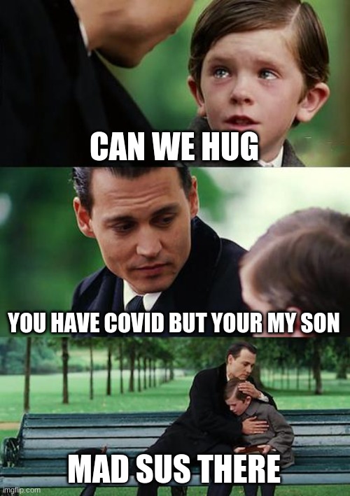 Finding Neverland | CAN WE HUG; YOU HAVE COVID BUT YOUR MY SON; MAD SUS THERE | image tagged in memes,finding neverland | made w/ Imgflip meme maker