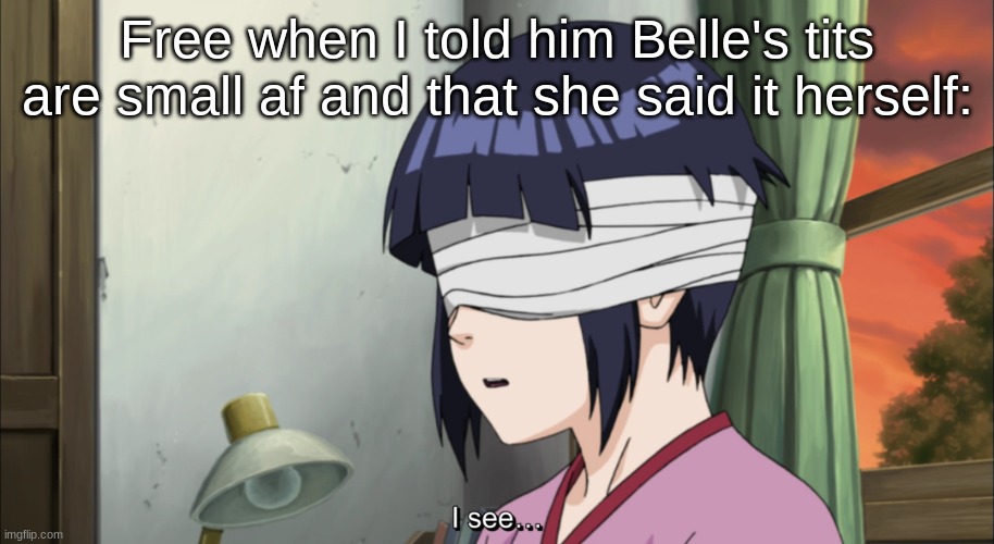 Hinata I see | Free when I told him Belle's tits are small af and that she said it herself: | image tagged in hinata i see | made w/ Imgflip meme maker