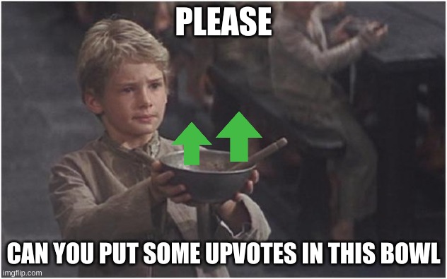 UPVOTE PLS | PLEASE; CAN YOU PUT SOME UPVOTES IN THIS BOWL | image tagged in oliver twist please sir | made w/ Imgflip meme maker