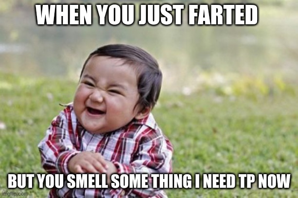 i- | WHEN YOU JUST FARTED; BUT YOU SMELL SOME THING I NEED TP NOW | image tagged in memes,evil toddler | made w/ Imgflip meme maker