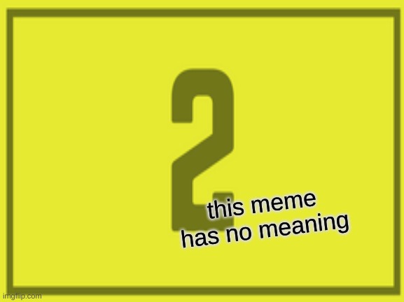 this meme has no meaning | made w/ Imgflip meme maker