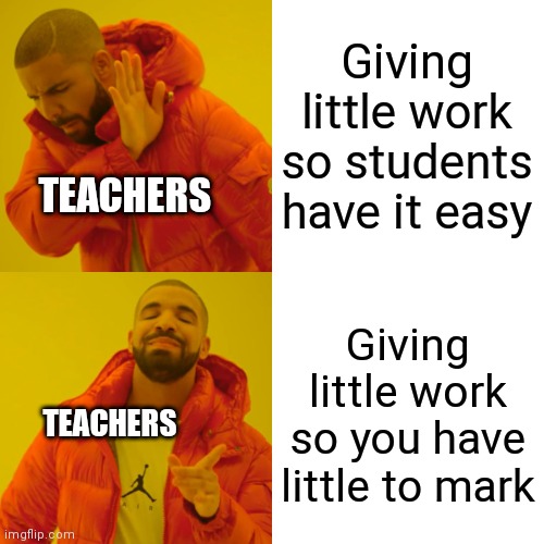 Teachers | Giving little work so students have it easy; TEACHERS; Giving little work so you have little to mark; TEACHERS | image tagged in memes,drake hotline bling | made w/ Imgflip meme maker