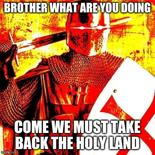 Deep Fried Crusader | BROTHER WHAT ARE YOU DOING COME WE MUST TAKE BACK THE HOLY LAND | image tagged in deep fried crusader | made w/ Imgflip meme maker