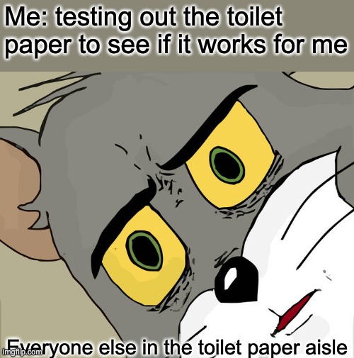 Unsettled Tom | Me: testing out the toilet paper to see if it works for me; Everyone else in the toilet paper aisle | image tagged in memes,unsettled tom | made w/ Imgflip meme maker