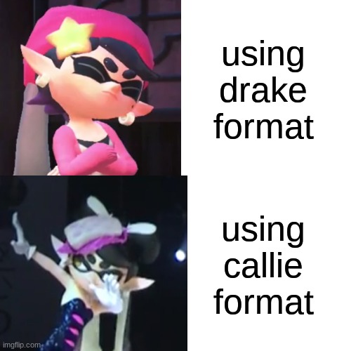 brand new format lol | using drake format; using callie format | image tagged in memes,drake hotline bling | made w/ Imgflip meme maker