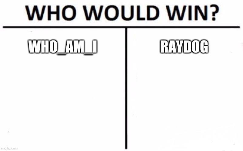 Who Would Win? Meme | WHO_AM_I; RAYDOG | image tagged in memes,who would win | made w/ Imgflip meme maker