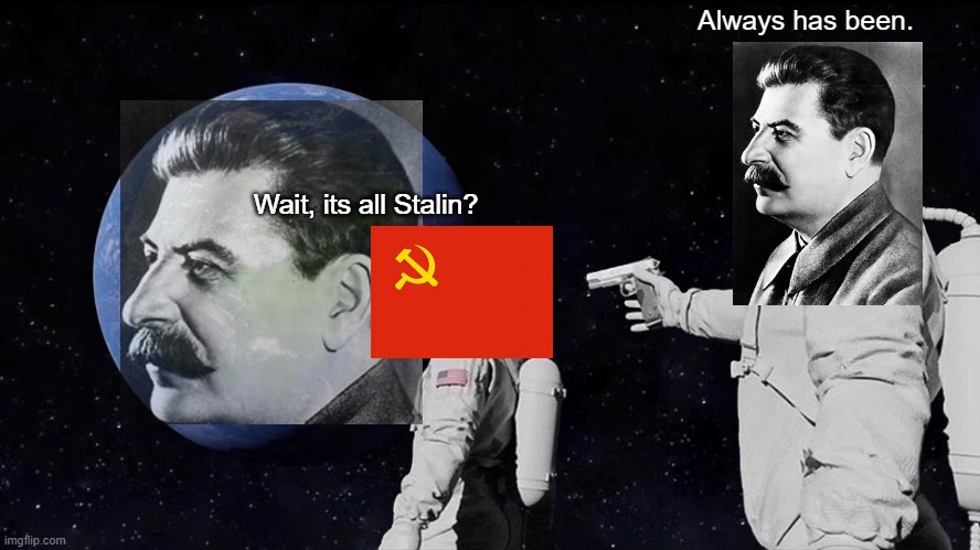 Wait, its all Stalin? | Always has been. Wait, its all Stalin? | image tagged in memes,always has been | made w/ Imgflip meme maker