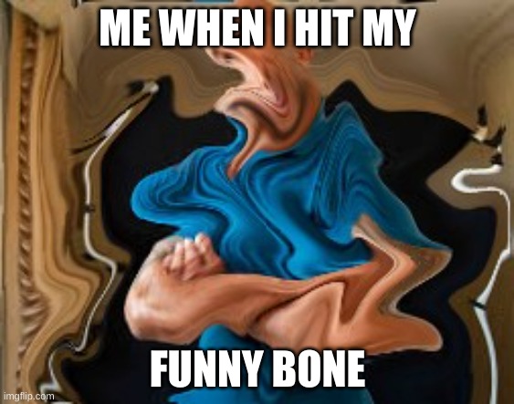 Funny bone | ME WHEN I HIT MY; FUNNY BONE | image tagged in funny because it's true | made w/ Imgflip meme maker
