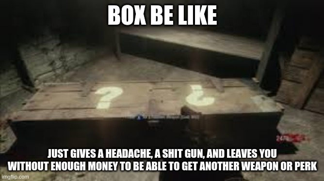 CutesyPancake and box luck | BOX BE LIKE; JUST GIVES A HEADACHE, A SHIT GUN, AND LEAVES YOU WITHOUT ENOUGH MONEY TO BE ABLE TO GET ANOTHER WEAPON OR PERK | image tagged in mystery box | made w/ Imgflip meme maker