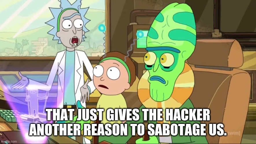 rick and morty-extra steps | THAT JUST GIVES THE HACKER ANOTHER REASON TO SABOTAGE US. | image tagged in rick and morty-extra steps | made w/ Imgflip meme maker