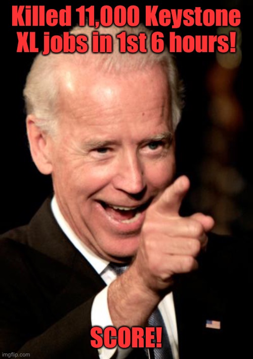 I can kill more jobs faster than any President in history | Killed 11,000 Keystone XL jobs in 1st 6 hours! SCORE! | image tagged in memes,smilin biden,keystone xl pipeline,job killer | made w/ Imgflip meme maker
