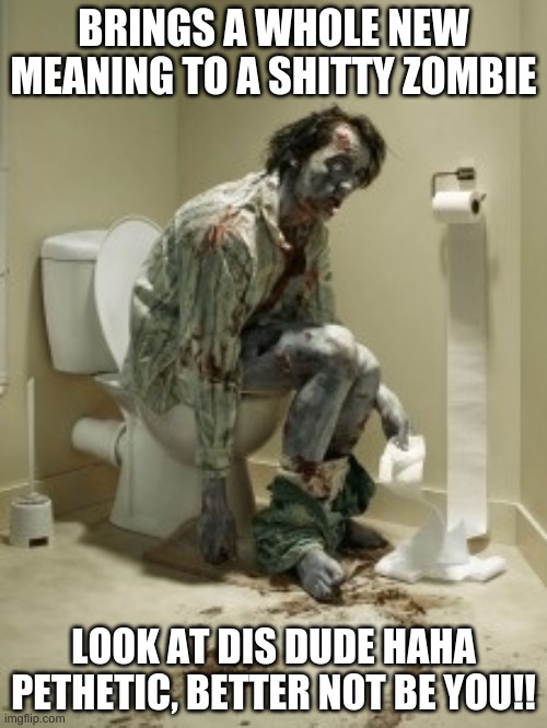 zombie sittin on da toilet | BRINGS A WHOLE NEW MEANING TO A SHITTY ZOMBIE; LOOK AT DIS DUDE HAHA PETHETIC, BETTER NOT BE YOU!! | image tagged in zombie pooping | made w/ Imgflip meme maker