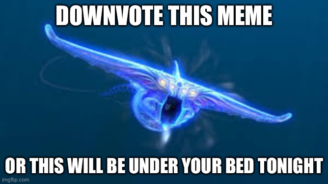 Do it | DOWNVOTE THIS MEME; OR THIS WILL BE UNDER YOUR BED TONIGHT | image tagged in subnautica ghost leviathan | made w/ Imgflip meme maker